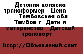Детская коляска трансформер › Цена ­ 3 500 - Тамбовская обл., Тамбов г. Дети и материнство » Детский транспорт   